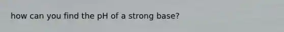 how can you find the pH of a strong base?