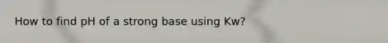 How to find pH of a strong base using Kw?