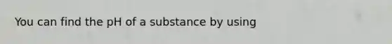 You can find the pH of a substance by using