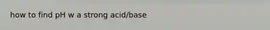 how to find pH w a strong acid/base