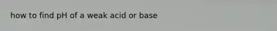 how to find pH of a weak acid or base