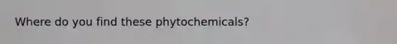 Where do you find these phytochemicals?