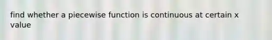 find whether a piecewise function is continuous at certain x value