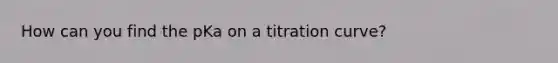 How can you find the pKa on a titration curve?