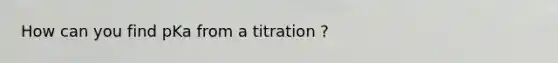 How can you find pKa from a titration ?