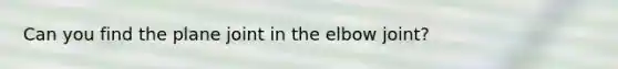 Can you find the plane joint in the elbow joint?