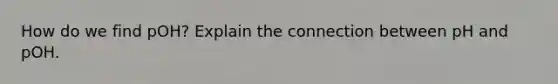 How do we find pOH? Explain the connection between pH and pOH.