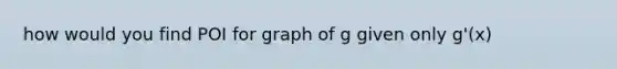 how would you find POI for graph of g given only g'(x)