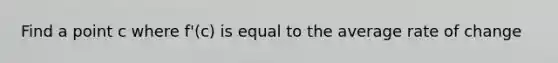 Find a point c where f'(c) is equal to the average rate of change