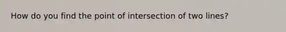 How do you find the point of intersection of two lines?