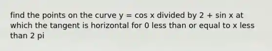 find the points on the curve y = cos x divided by 2 + sin x at which the tangent is horizontal for 0 less than or equal to x less than 2 pi