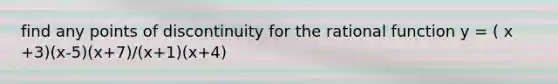 find any points of discontinuity for the rational function y = ( x +3)(x-5)(x+7)/(x+1)(x+4)