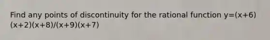 Find any points of discontinuity for the rational function y=(x+6)(x+2)(x+8)/(x+9)(x+7)