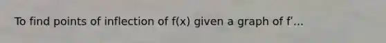 To find points of inflection of f(x) given a graph of fʹ...