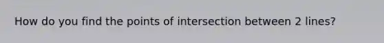 How do you find the points of intersection between 2 lines?