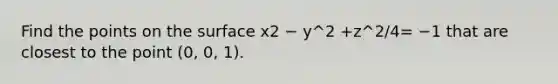 Find the points on the surface x2 − y^2 +z^2/4= −1 that are closest to the point (0, 0, 1).