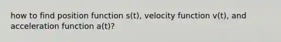 how to find position function s(t), velocity function v(t), and acceleration function a(t)?