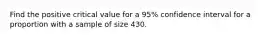 Find the positive critical value for a 95% confidence interval for a proportion with a sample of size 430.