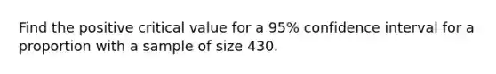 Find the positive critical value for a 95% confidence interval for a proportion with a sample of size 430.