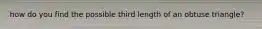 how do you find the possible third length of an obtuse triangle?