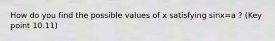 How do you find the possible values of x satisfying sinx=a ? (Key point 10.11)