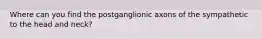 Where can you find the postganglionic axons of the sympathetic to the head and neck?