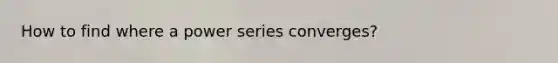 How to find where a power series converges?