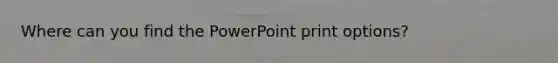 Where can you find the PowerPoint print options?