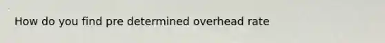 How do you find pre determined overhead rate