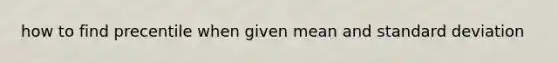 how to find precentile when given mean and <a href='https://www.questionai.com/knowledge/kqGUr1Cldy-standard-deviation' class='anchor-knowledge'>standard deviation</a>