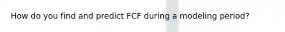 How do you find and predict FCF during a modeling period?