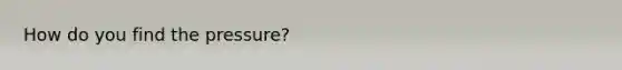 How do you find the pressure?