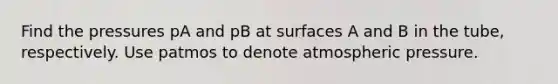Find the pressures pA and pB at surfaces A and B in the tube, respectively. Use patmos to denote atmospheric pressure.