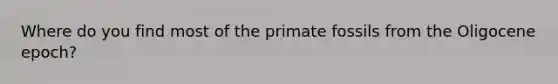 Where do you find most of the primate fossils from the Oligocene epoch?