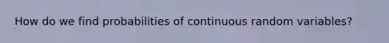 How do we find probabilities of continuous random variables?