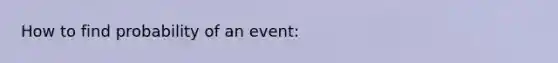 How to find probability of an event: