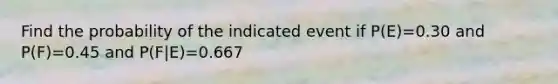 Find the probability of the indicated event if ​P(E)=0.30 and ​P(F)=0.45 and ​P(F|E)=0.667