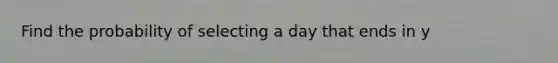 Find the probability of selecting a day that ends in y