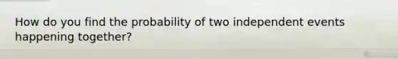 How do you find the probability of two independent events happening together?