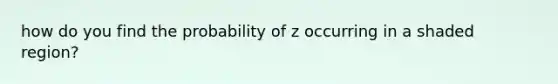 how do you find the probability of z occurring in a shaded region?