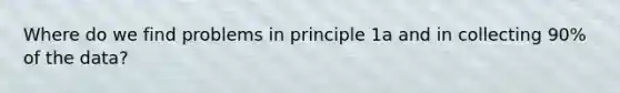 Where do we find problems in principle 1a and in collecting 90% of the data?