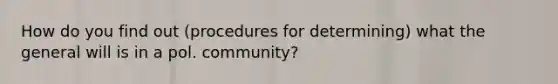 How do you find out (procedures for determining) what the general will is in a pol. community?