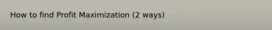 How to find <a href='https://www.questionai.com/knowledge/kI8oyZMVJk-profit-maximization' class='anchor-knowledge'>profit maximization</a> (2 ways)