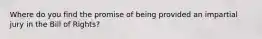 Where do you find the promise of being provided an impartial jury in the Bill of Rights?