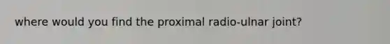 where would you find the proximal radio-ulnar joint?