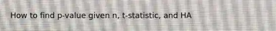 How to find p-value given n, t-statistic, and HA