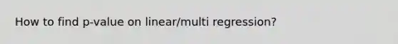 How to find p-value on linear/multi regression?