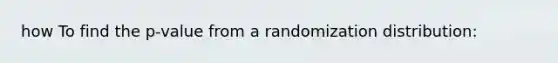 how To find the p-value from a randomization distribution: