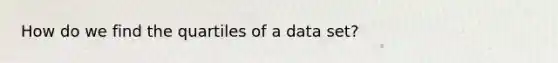 How do we find the quartiles of a data set?