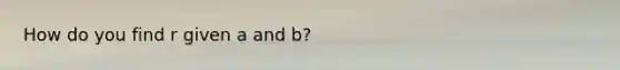 How do you find r given a and b?